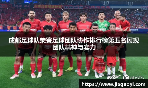 成都足球队荣登足球团队协作排行榜第五名展现团队精神与实力