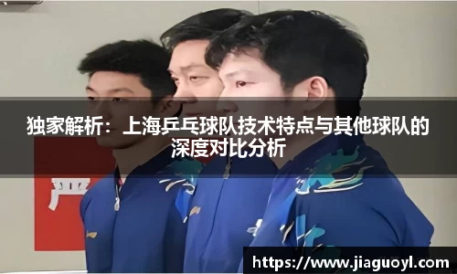 独家解析：上海乒乓球队技术特点与其他球队的深度对比分析